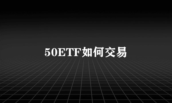 50ETF如何交易