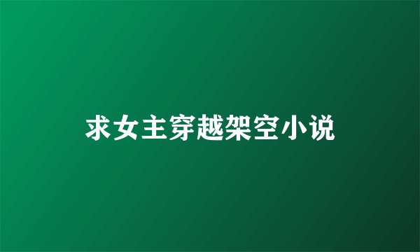 求女主穿越架空小说