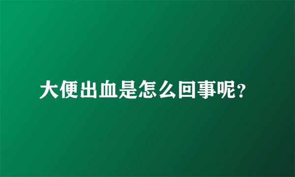 大便出血是怎么回事呢？