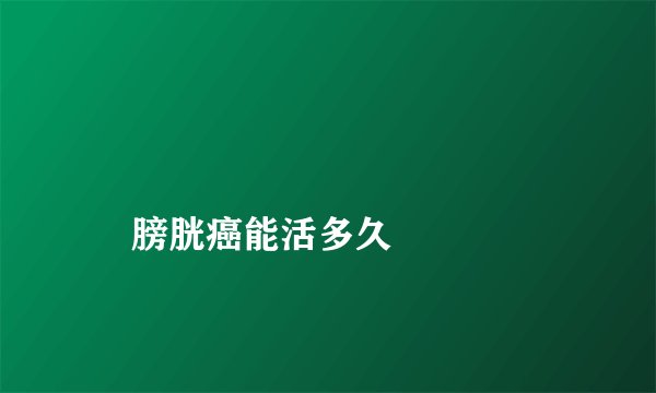 
    膀胱癌能活多久
  