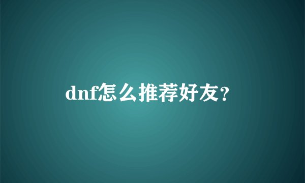 dnf怎么推荐好友？
