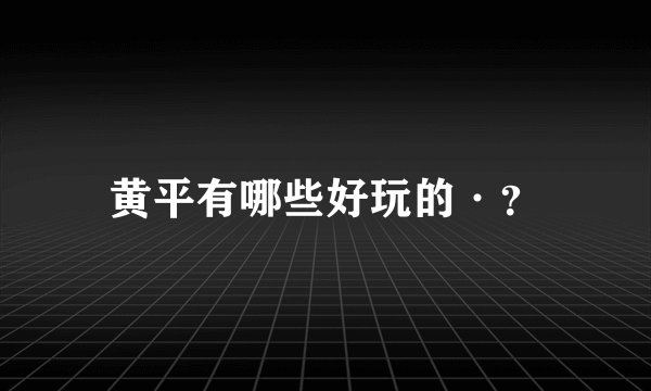 黄平有哪些好玩的·？
