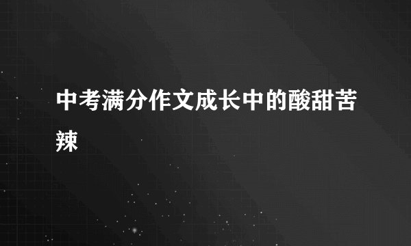 中考满分作文成长中的酸甜苦辣
