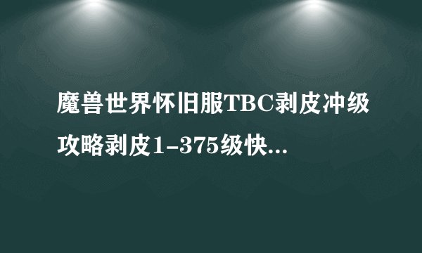 魔兽世界怀旧服TBC剥皮冲级攻略剥皮1-375级快速升级教学
