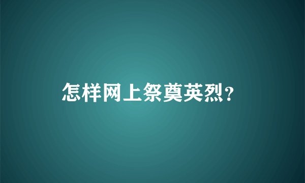 怎样网上祭奠英烈？