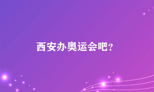 西安办奥运会吧？