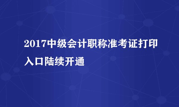 2017中级会计职称准考证打印入口陆续开通