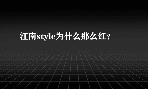 江南style为什么那么红？
