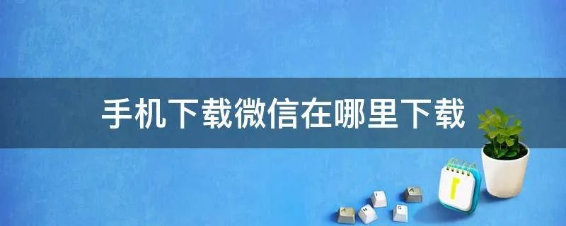 手机下载微信在哪里下载