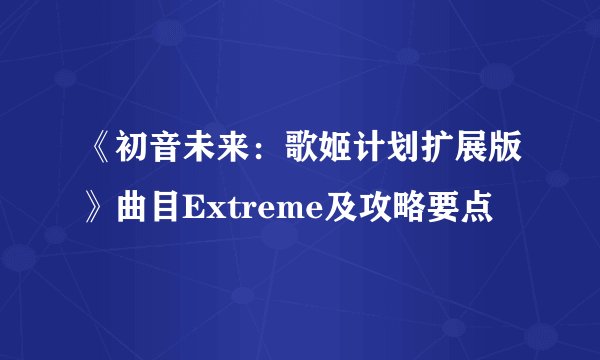 《初音未来：歌姬计划扩展版》曲目Extreme及攻略要点