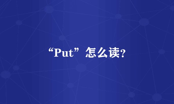 “Put”怎么读?