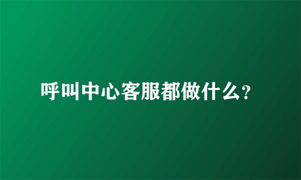 呼叫中心客服都做什么？