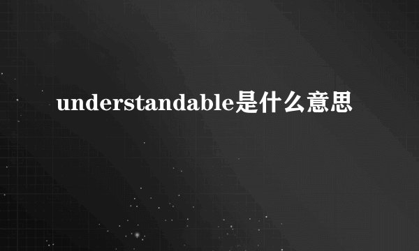 understandable是什么意思