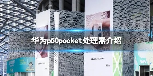 华为p50pocket什么处理器 华为p50pocket处理器介绍