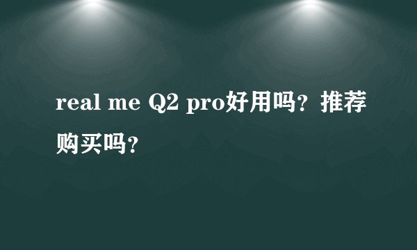 real me Q2 pro好用吗？推荐购买吗？