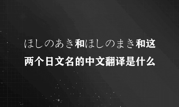 ほしのあき和ほしのまき和这两个日文名的中文翻译是什么