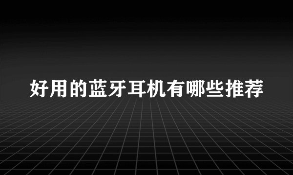 好用的蓝牙耳机有哪些推荐