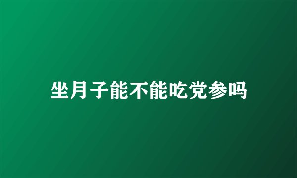 坐月子能不能吃党参吗