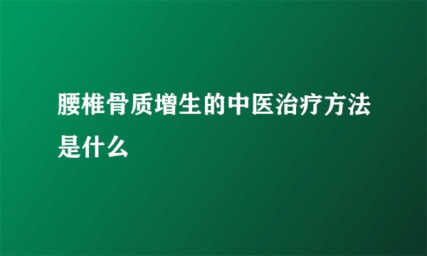 腰椎骨质增生的中医治疗方法是什么