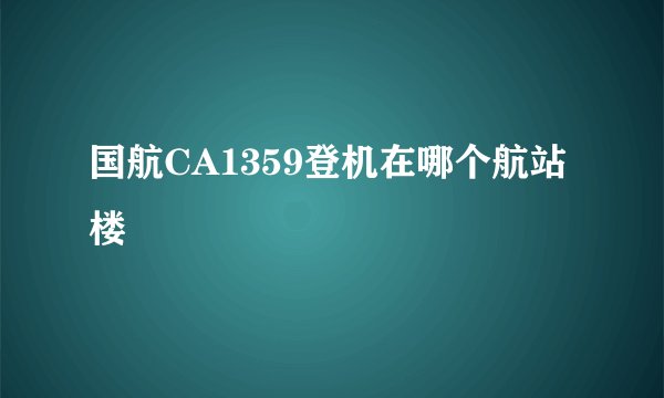 国航CA1359登机在哪个航站楼