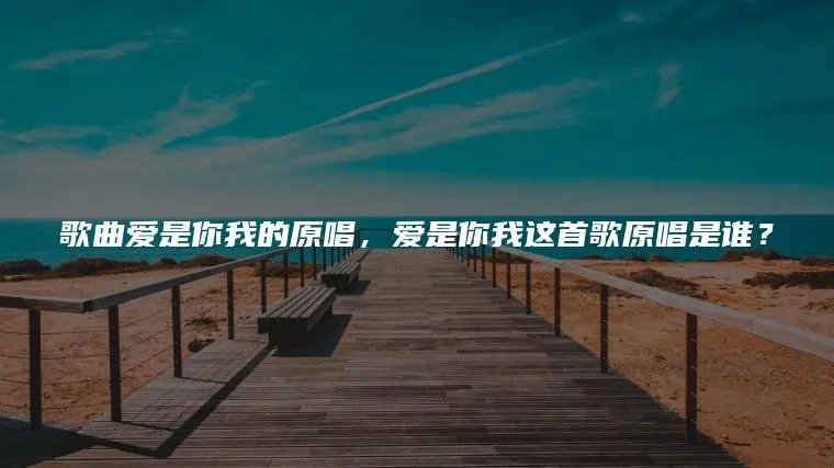 歌曲爱是你我的原唱，爱是你我这首歌原唱是谁？