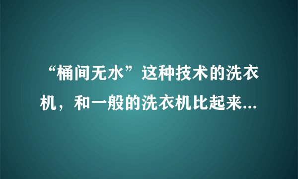 “桶间无水”这种技术的洗衣机，和一般的洗衣机比起来有哪些好处？