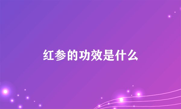 红参的功效是什么