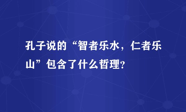 孔子说的“智者乐水，仁者乐山”包含了什么哲理？