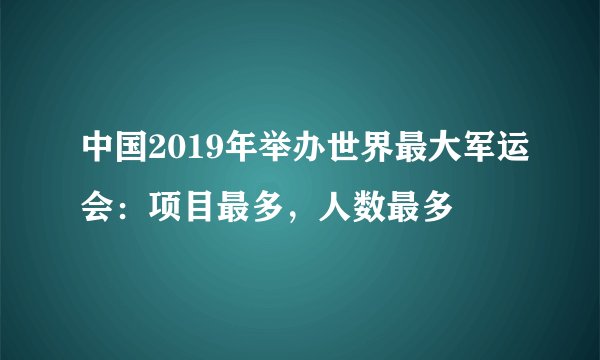 中国2019年举办世界最大军运会：项目最多，人数最多