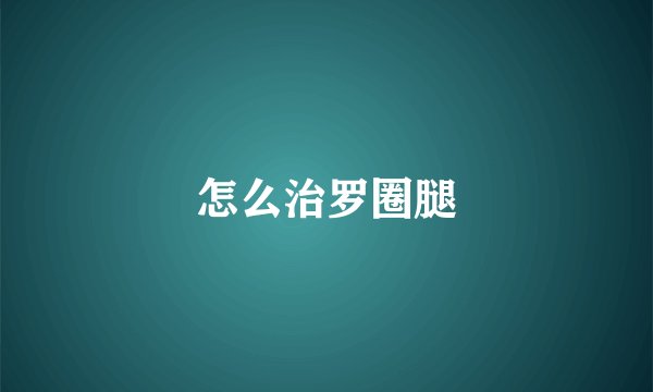 怎么治罗圈腿
