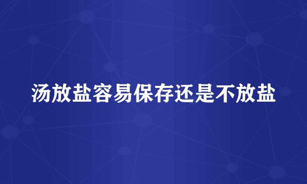 汤放盐容易保存还是不放盐