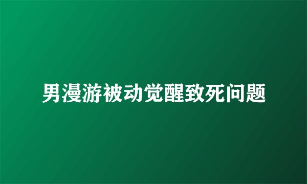 男漫游被动觉醒致死问题