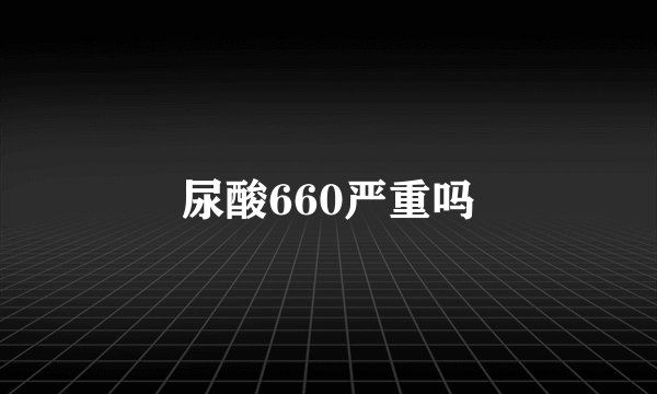 尿酸660严重吗