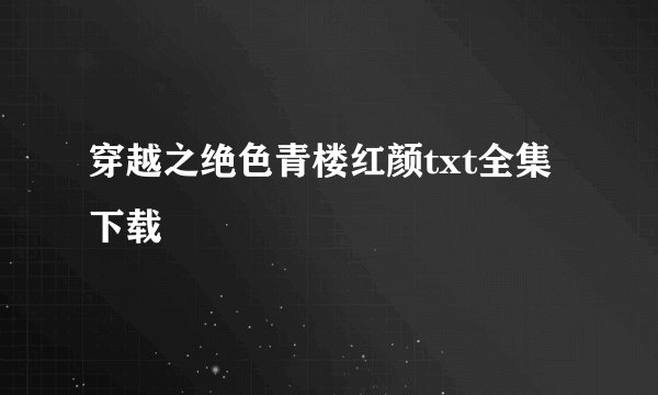 穿越之绝色青楼红颜txt全集下载