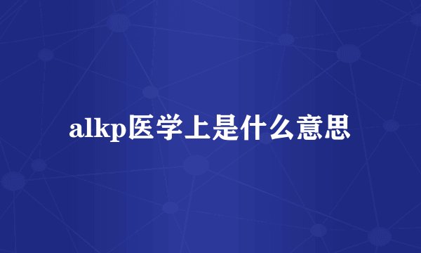alkp医学上是什么意思