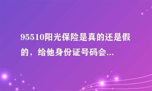 95510阳光保险是真的还是假的，给他身份证号码会怎么样？