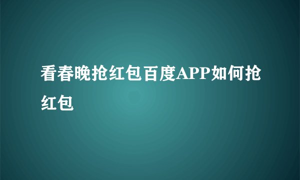 看春晚抢红包百度APP如何抢红包