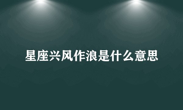 星座兴风作浪是什么意思