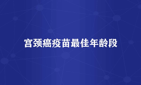 宫颈癌疫苗最佳年龄段