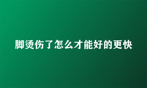 脚烫伤了怎么才能好的更快
