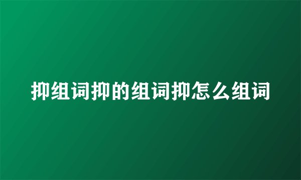 抑组词抑的组词抑怎么组词