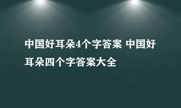 中国好耳朵4个字答案 中国好耳朵四个字答案大全