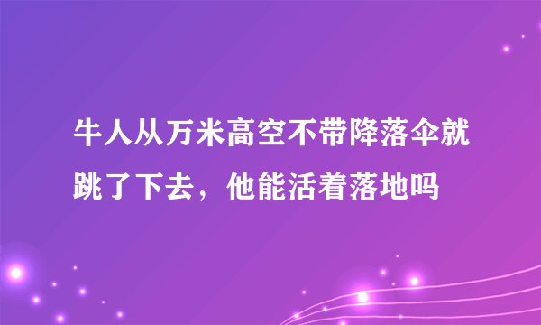 牛人从万米高空不带降落伞就跳了下去，他能活着落地吗