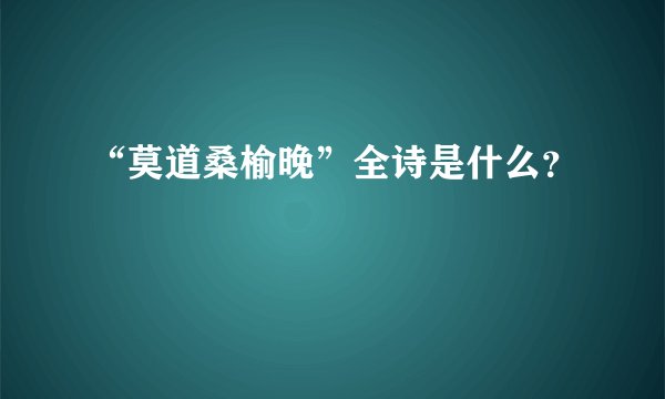 “莫道桑榆晚”全诗是什么？