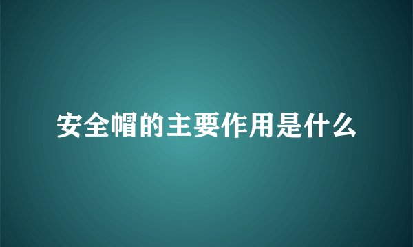 安全帽的主要作用是什么