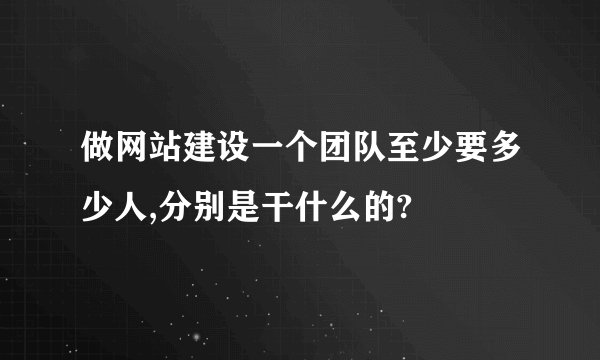 做网站建设一个团队至少要多少人,分别是干什么的?
