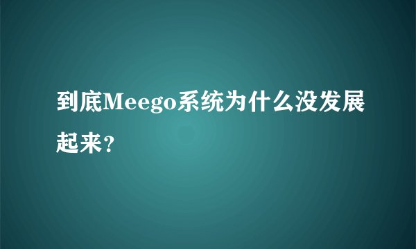 到底Meego系统为什么没发展起来？