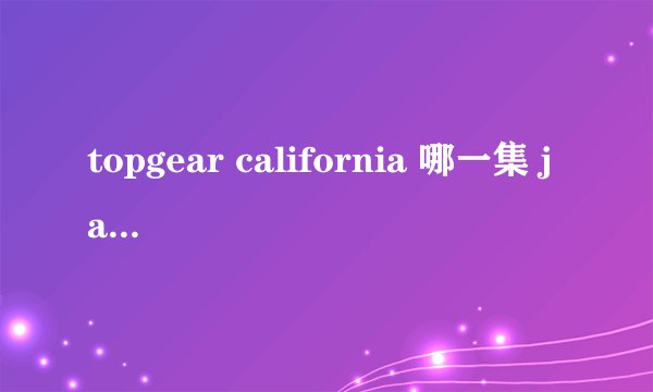 topgear california 哪一集 james may