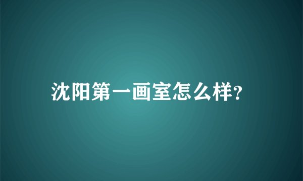 沈阳第一画室怎么样？