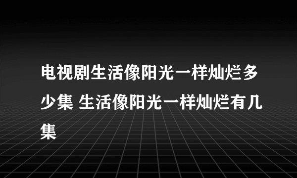 电视剧生活像阳光一样灿烂多少集 生活像阳光一样灿烂有几集